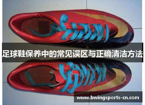 足球鞋保养中的常见误区与正确清洁方法